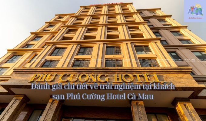 Đánh giá chi tiết về trải nghiệm tại khách sạn Phú Cường Hotel Cà Mau