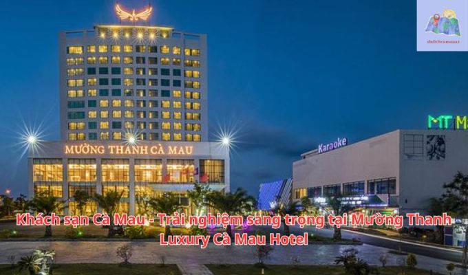 Khách sạn Cà Mau - Trải nghiệm sang trọng tại Mường Thanh Luxury Cà Mau Hotel