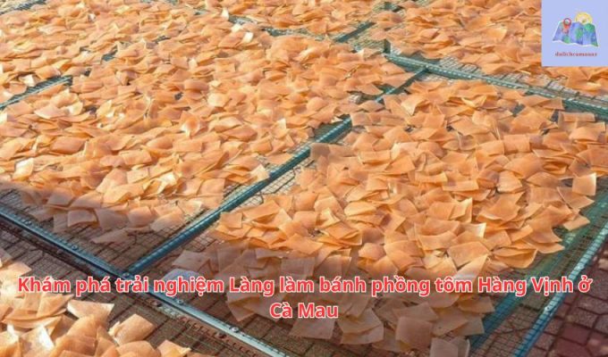 Khám phá trải nghiệm Làng làm bánh phồng tôm Hàng Vịnh ở Cà Mau