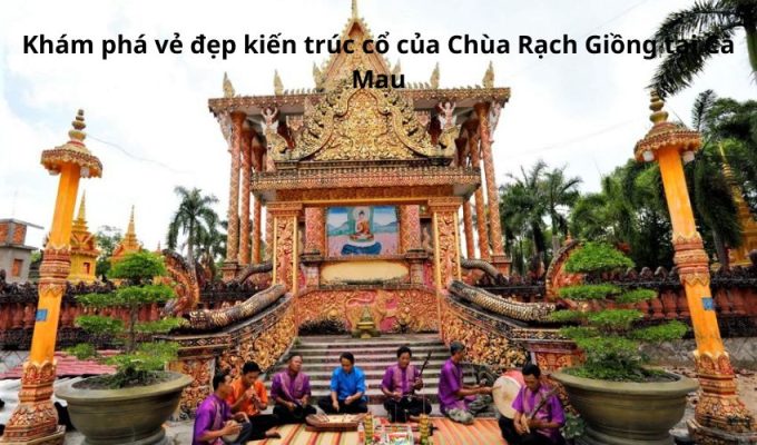 Khám phá vẻ đẹp kiến trúc cổ của Chùa Rạch Giồng tại Cà Mau