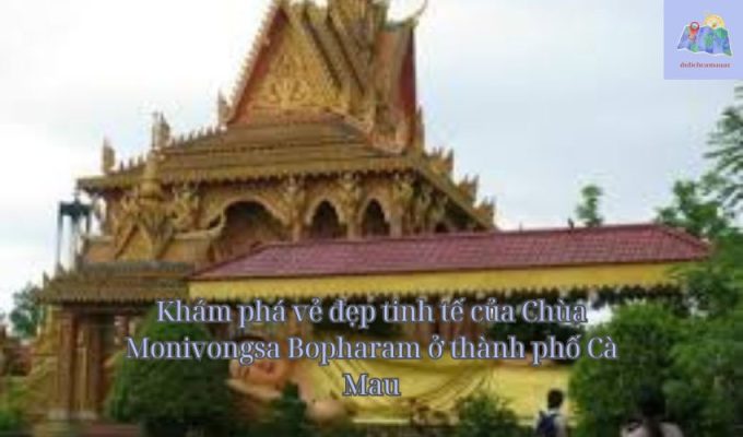 Khám phá vẻ đẹp tinh tế của Chùa Monivongsa Bopharam ở thành phố Cà Mau