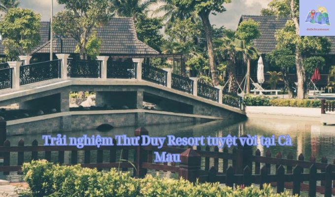 Trải nghiệm Thư Duy Resort tuyệt vời tại Cà Mau